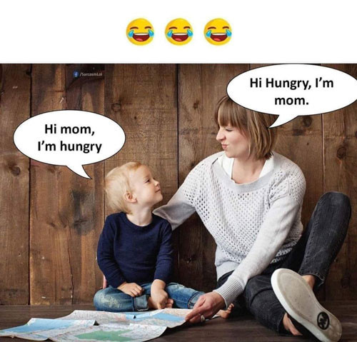 Hi mom, I'm hungry. Hi Hungry, I'm mom.
