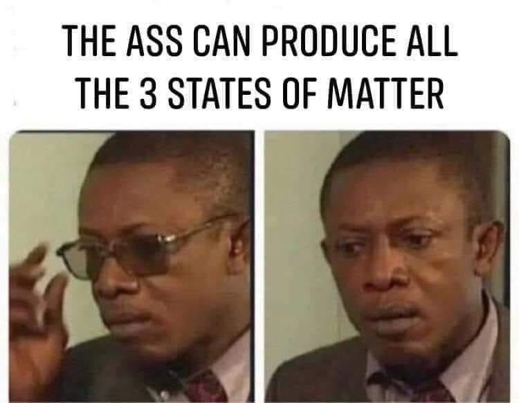 The ass can produce all the 3 states of matter
