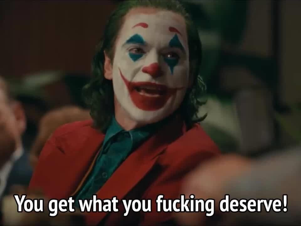 You get what you fucking deserve! Joker meme