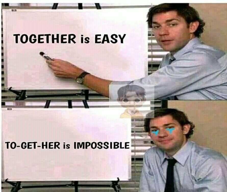 TOGETHER is easy. TO-GET-HER is impossible.