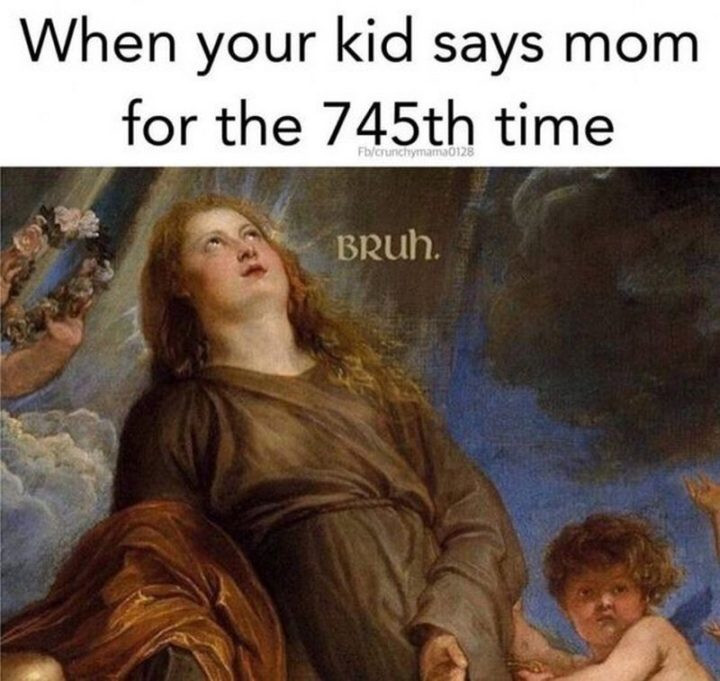 When your kid says mom for the 745th time - Bruh