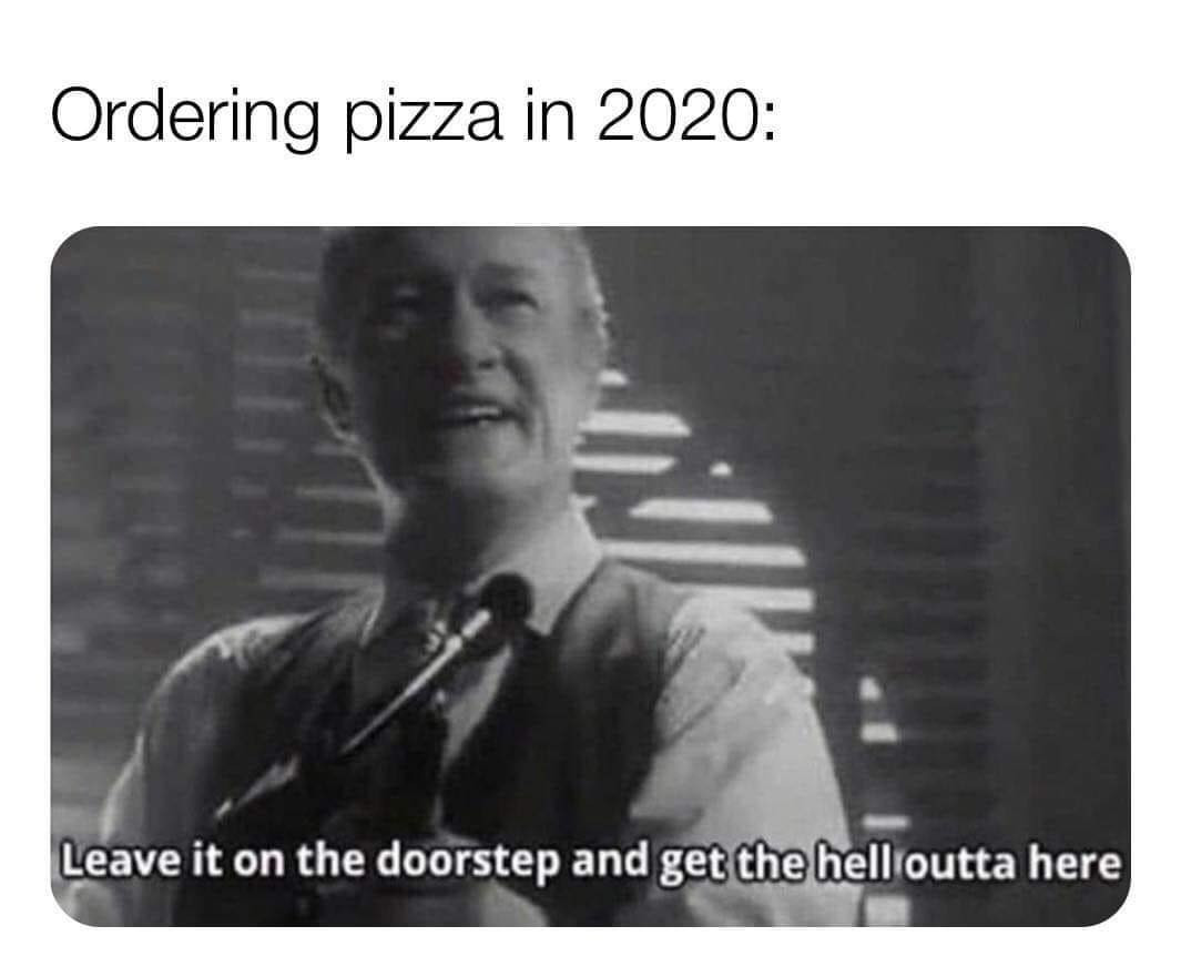 Ordering pizza in 2020 meme: Leave it on the doorstep and get the hell outta here