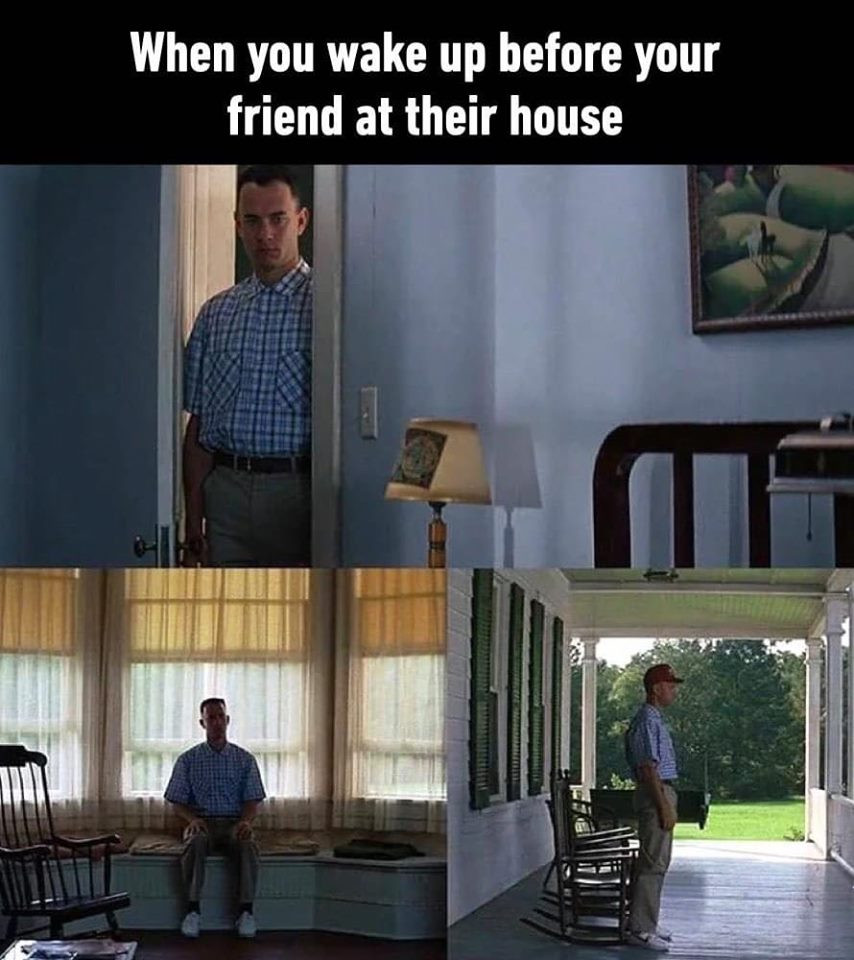 When you wake up before your friend at their house - Forrest Gump meme