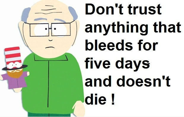 Don't trust anything that bleeds for five days and doesn't die!