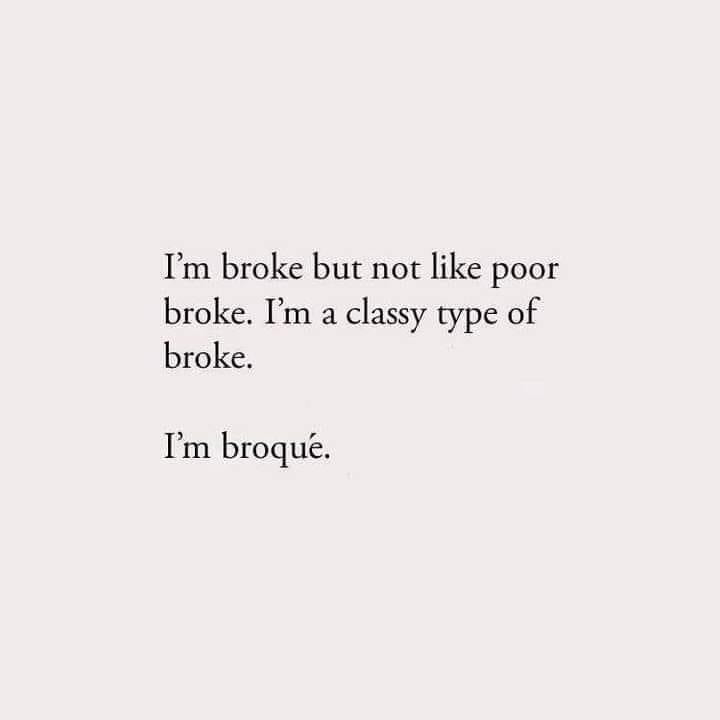 I'm broke but not like poor broke. I'm a classy type of broke. I'm broqué.