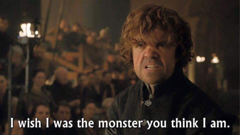 I wish I was the monster you think I am - Tyrion Game of Thrones meme