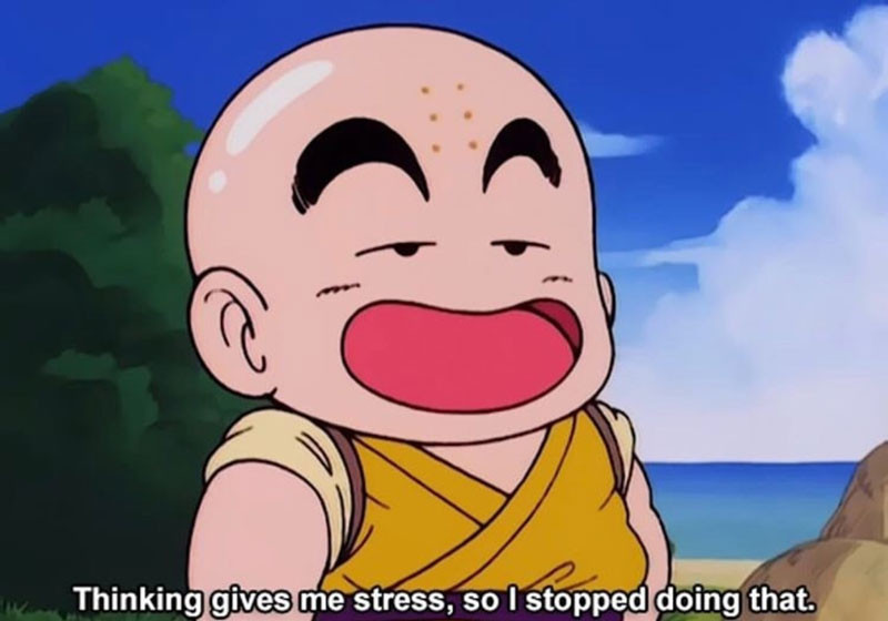 Thinking gives me stress so I stopped doing that - Krillin meme