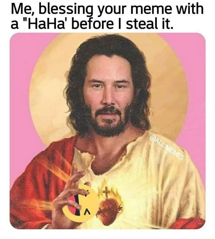 Me blessing your meme with a "Haha" before I steal it - Keanu Reeves God meme