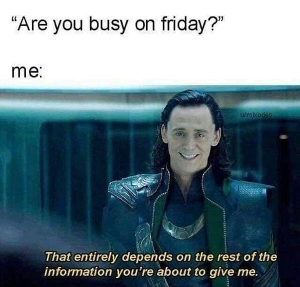 Are you busy on Friday? That depends on the rest of the information you give me.
