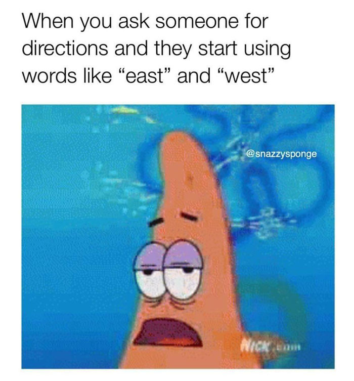 When you ask someone for directions and they start using words "east" and "west" meme