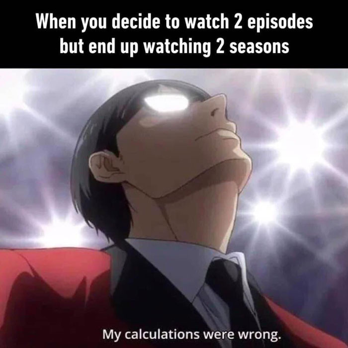 When you decide to watch 2 episodes but end up watching 2 seasons