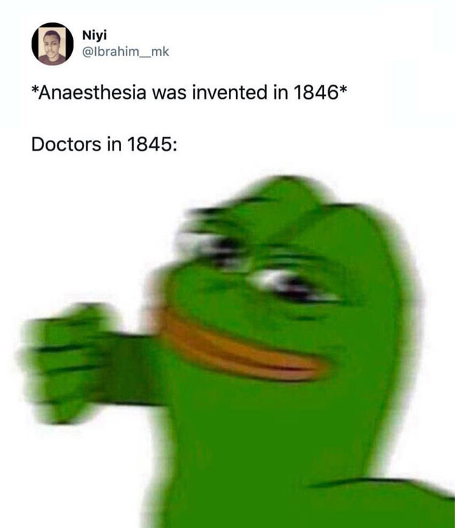 Anesthesia was invented in 1846, doctors in 1845 be like Pepe punching meme