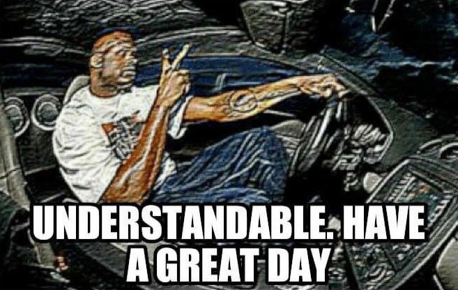 Understandable. Have a great day meme.