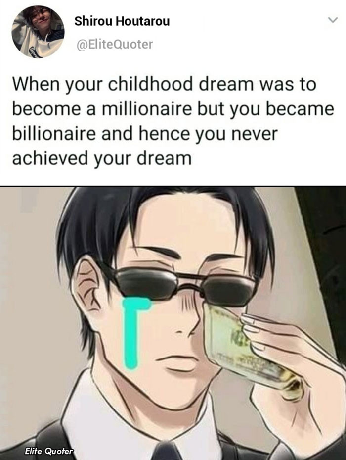 When you become billionaire hence you never achieve your dream of becoming millionaire