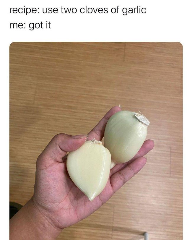 Recipe: Use two cloves of garlic - very big garlic cloves meme