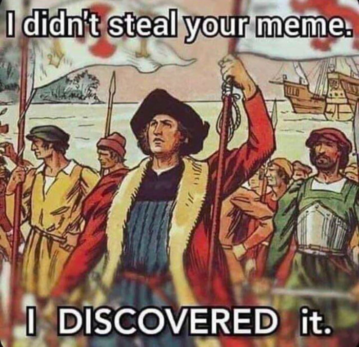 I didn’t steal your meme. I discovered it. - Keep Meme