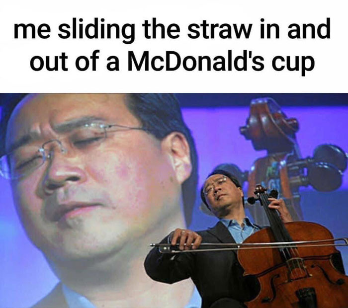 Me sliding the straw in and out of a McDonald's cup like playing the cello (big violin) meme