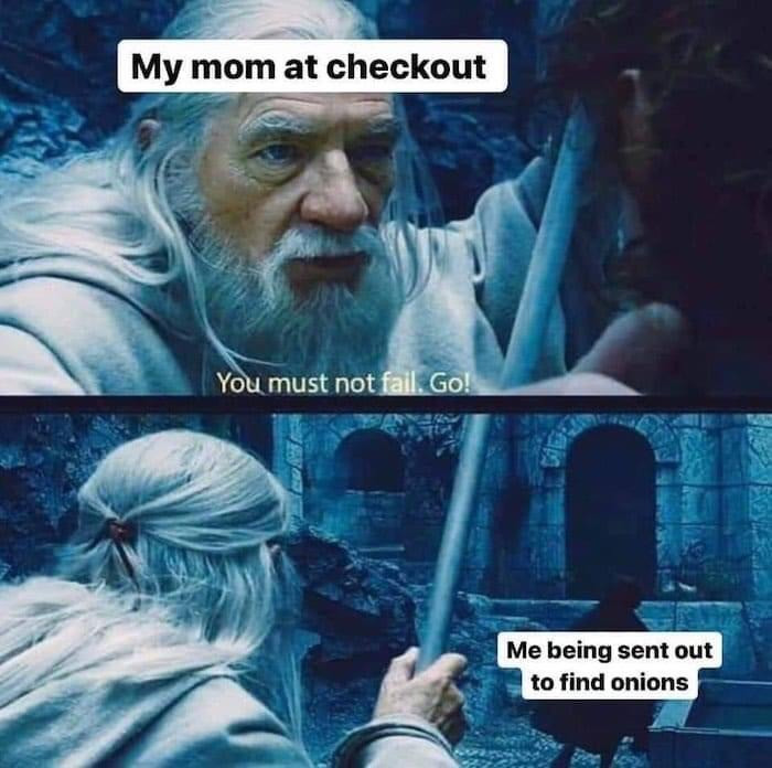 My mom at checkout: 'You must not fail. Go!' Me being sent out to find onions Gandalf meme