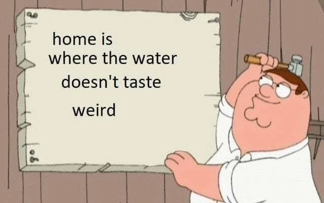 Home is where water doesn't taste weird meme